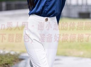 Xiuren秀人网 – 谢小葱的体操服系列:一键下载图包,准备好被惊艳了没?