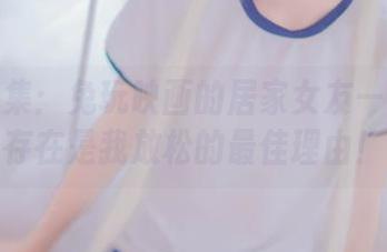 精选图集:兔玩映画的居家女友——她的存在是我放松的最佳理由!